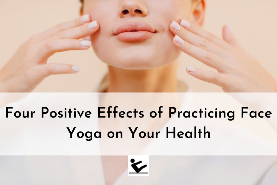 Four Positive Effects of Practicing Face Yoga on Your Health